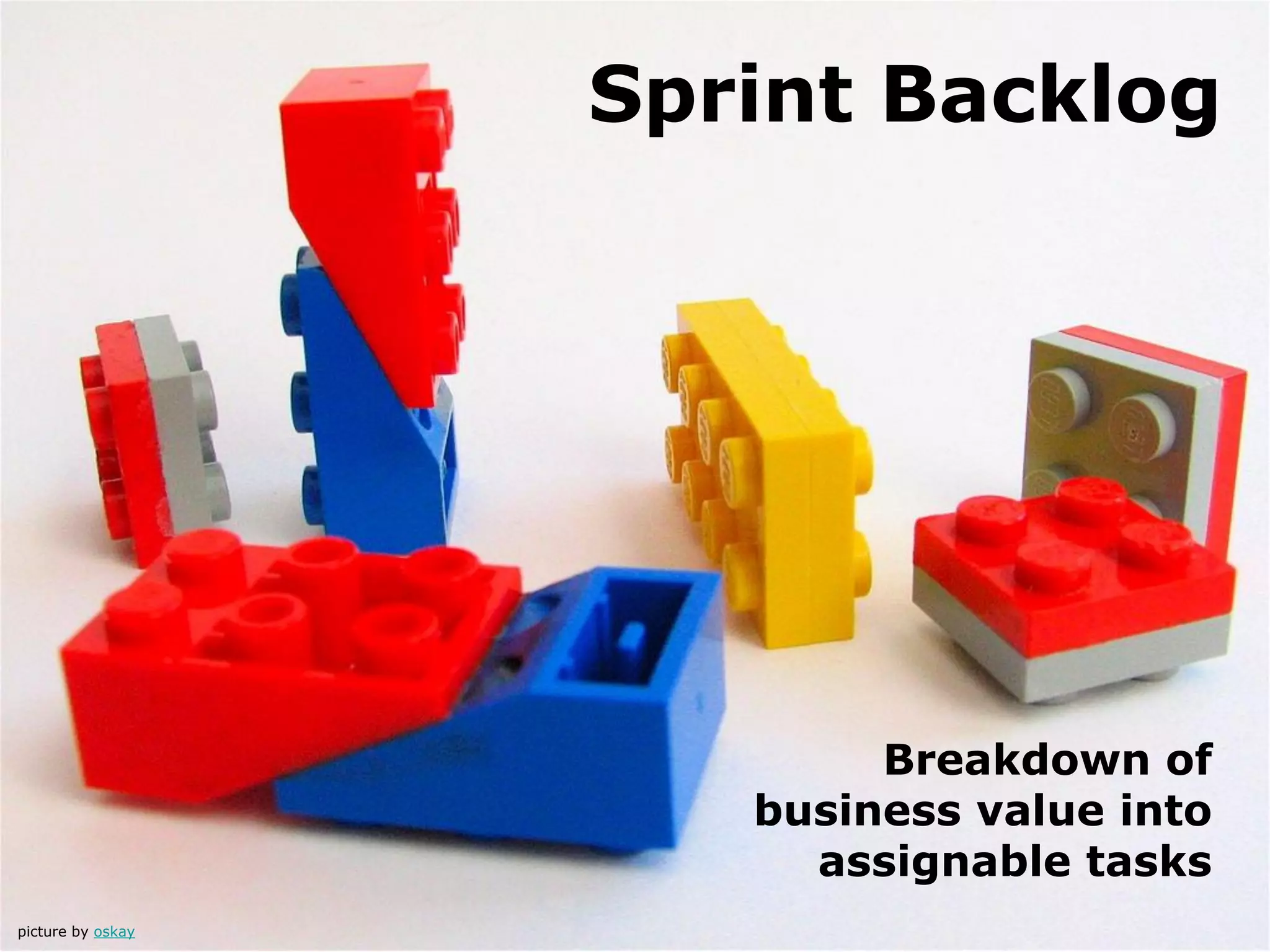 Sprint Backlog
Breakdown of
business value into
assignable tasks
picture by oskay
 