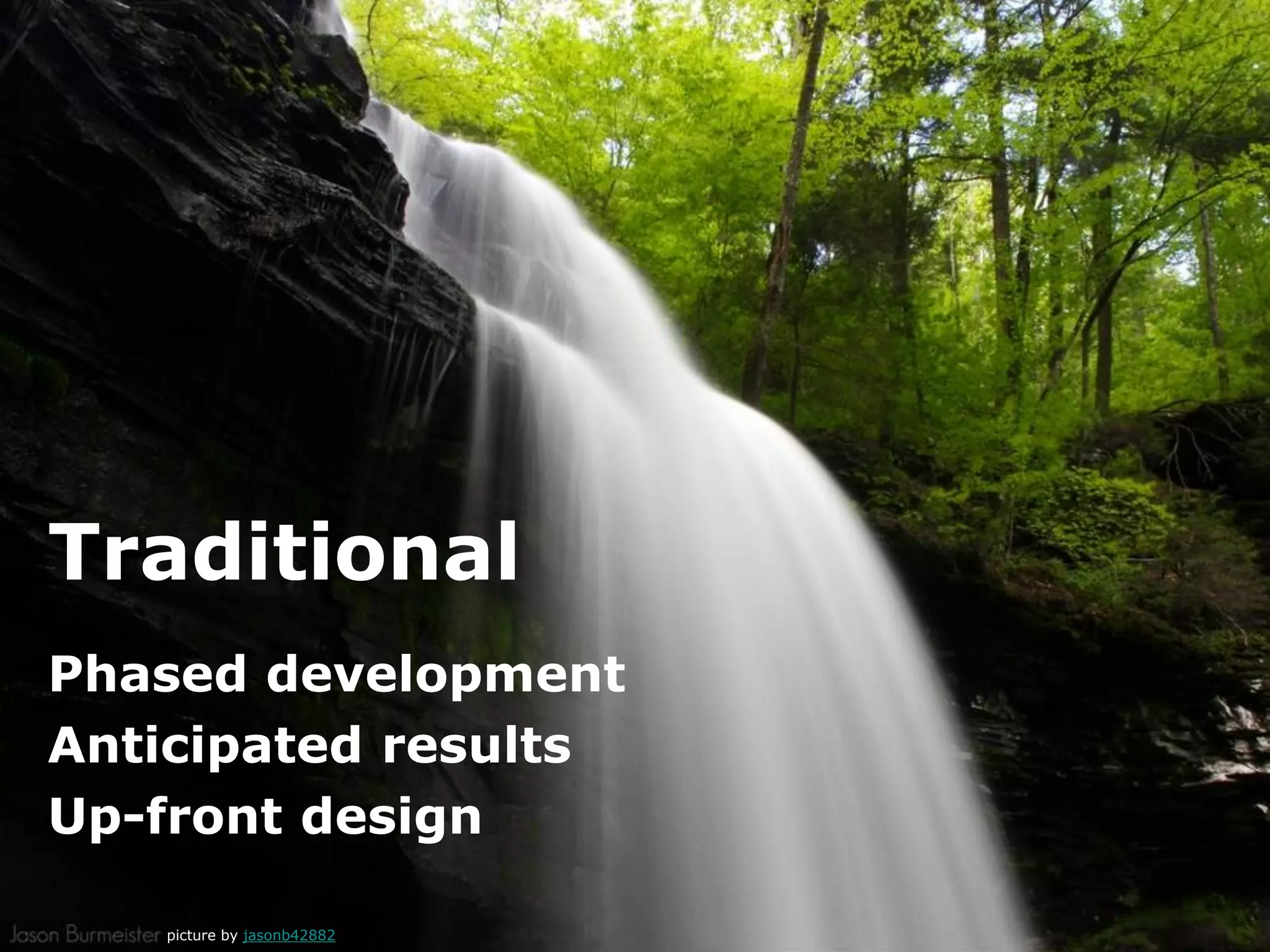 Traditional
Phased development
Anticipated results
Up-front design
picture by jasonb42882
 