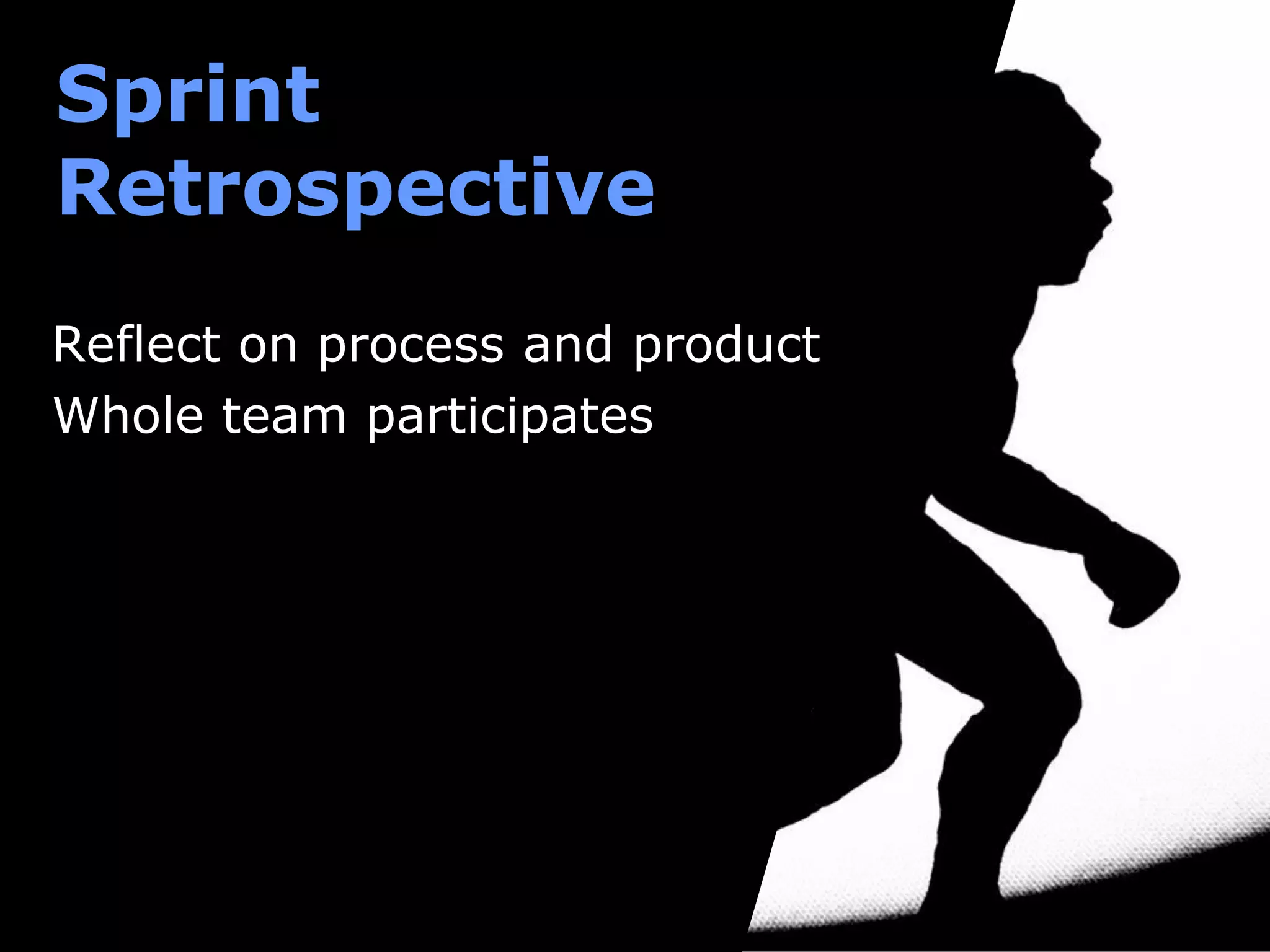 Sprint
Retrospective
Reflect on process and product
Whole team participates
 