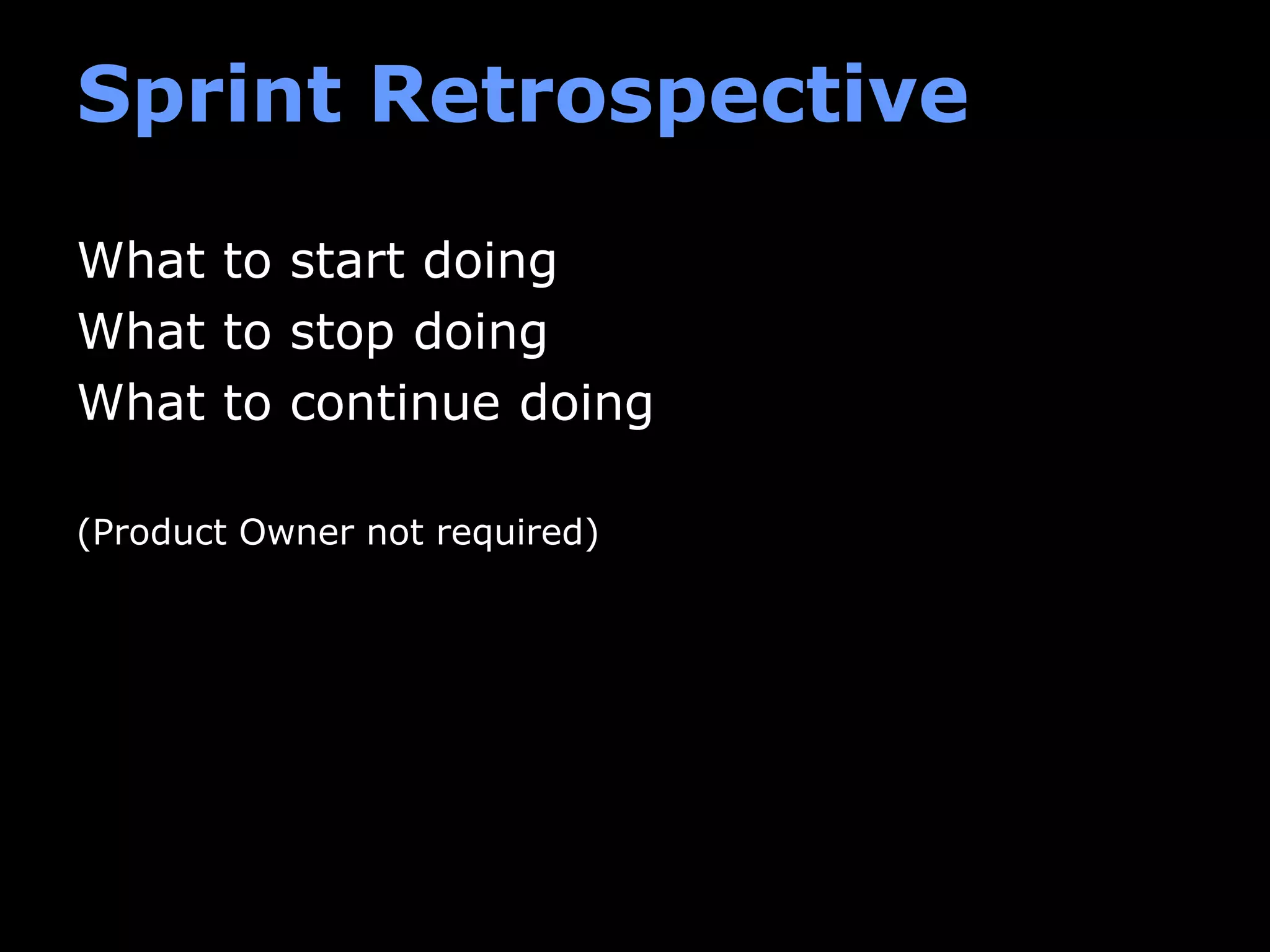Sprint Retrospective
What to start doing
What to stop doing
What to continue doing
(Product Owner not required)
 