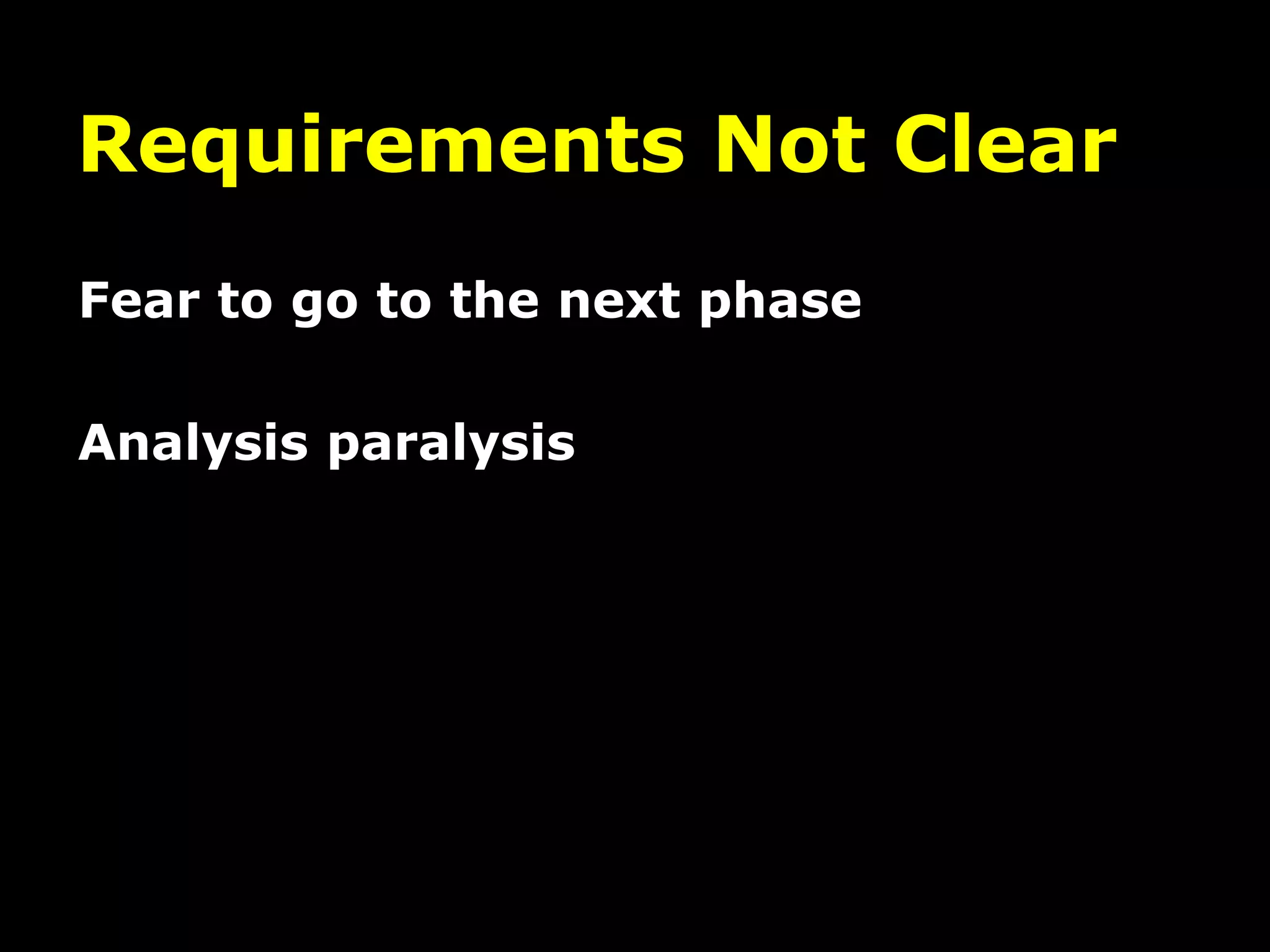 Requirements Not Clear
Fear to go to the next phase
Analysis paralysis
 