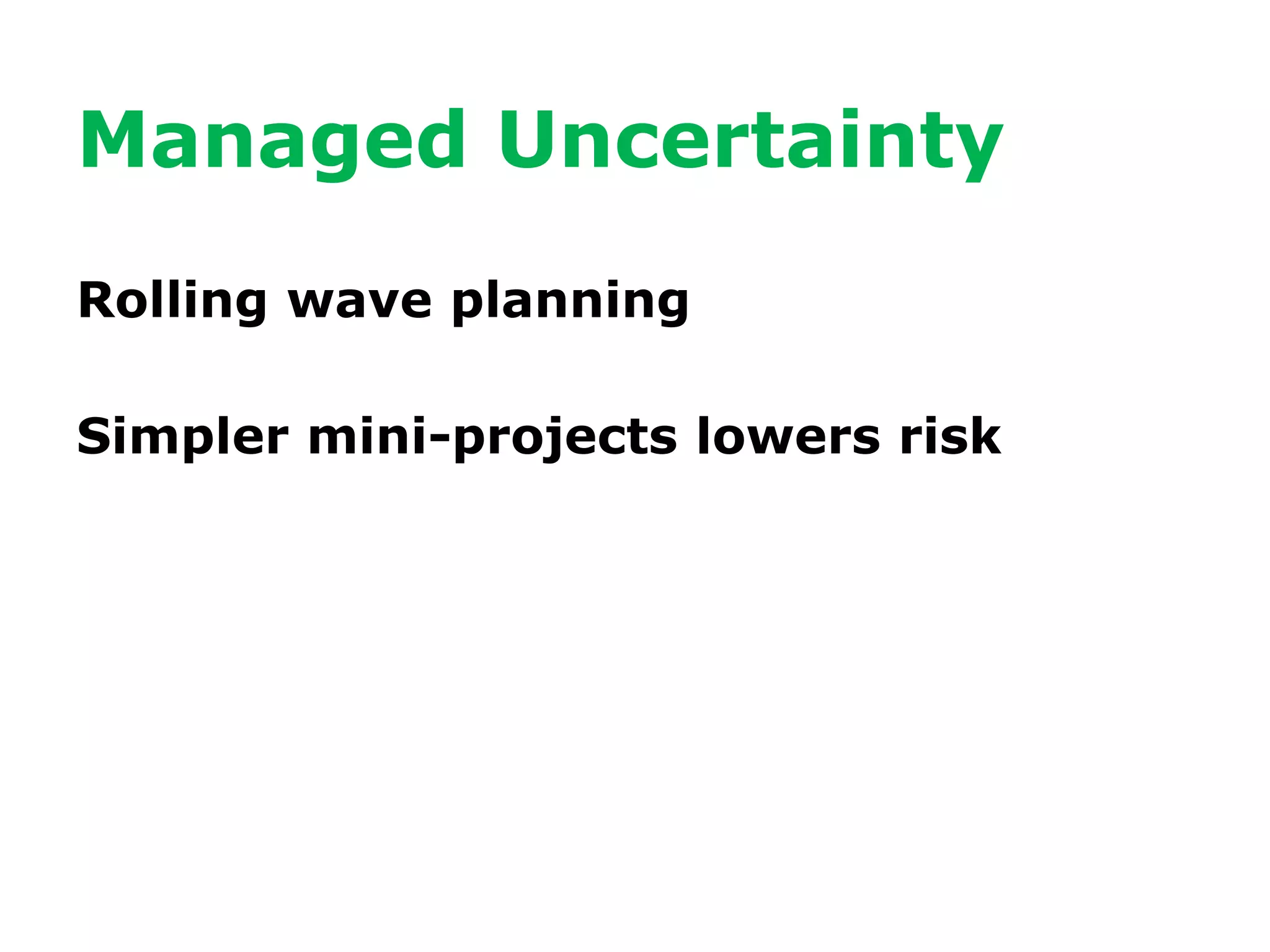 Managed Uncertainty
Rolling wave planning
Simpler mini-projects lowers risk
 