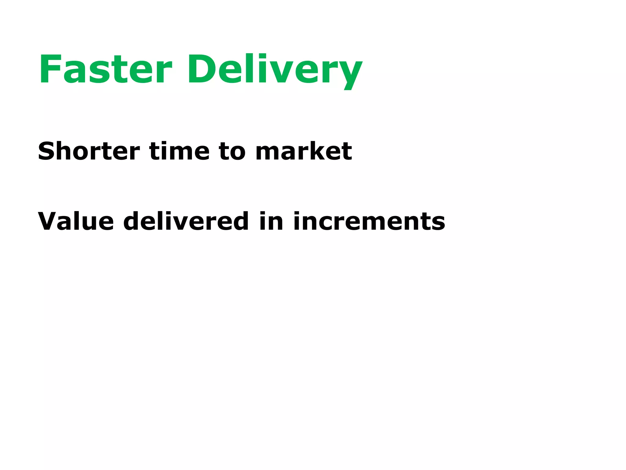 Faster Delivery
Shorter time to market
Value delivered in increments
 