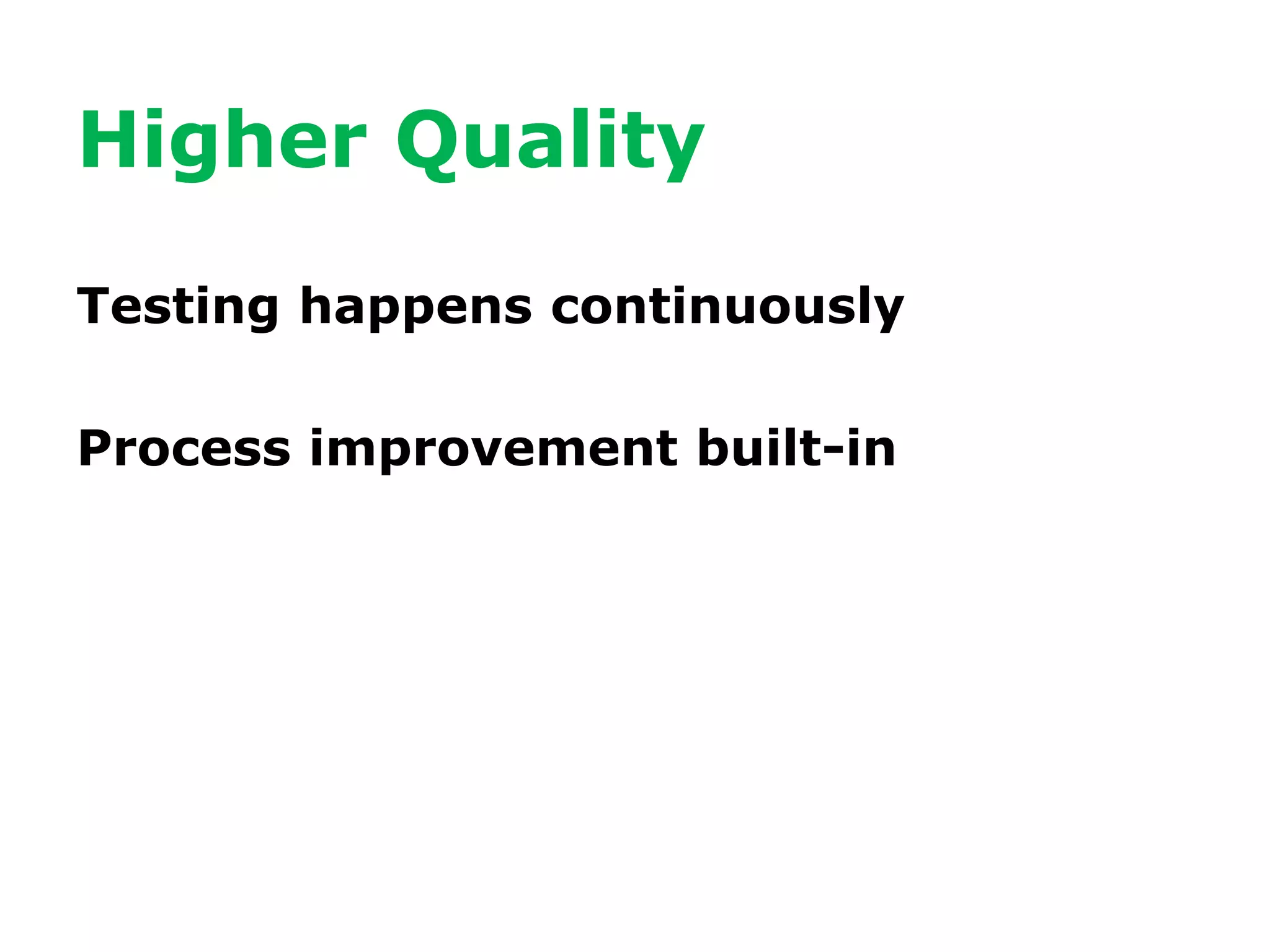 Higher Quality
Testing happens continuously
Process improvement built-in
 
