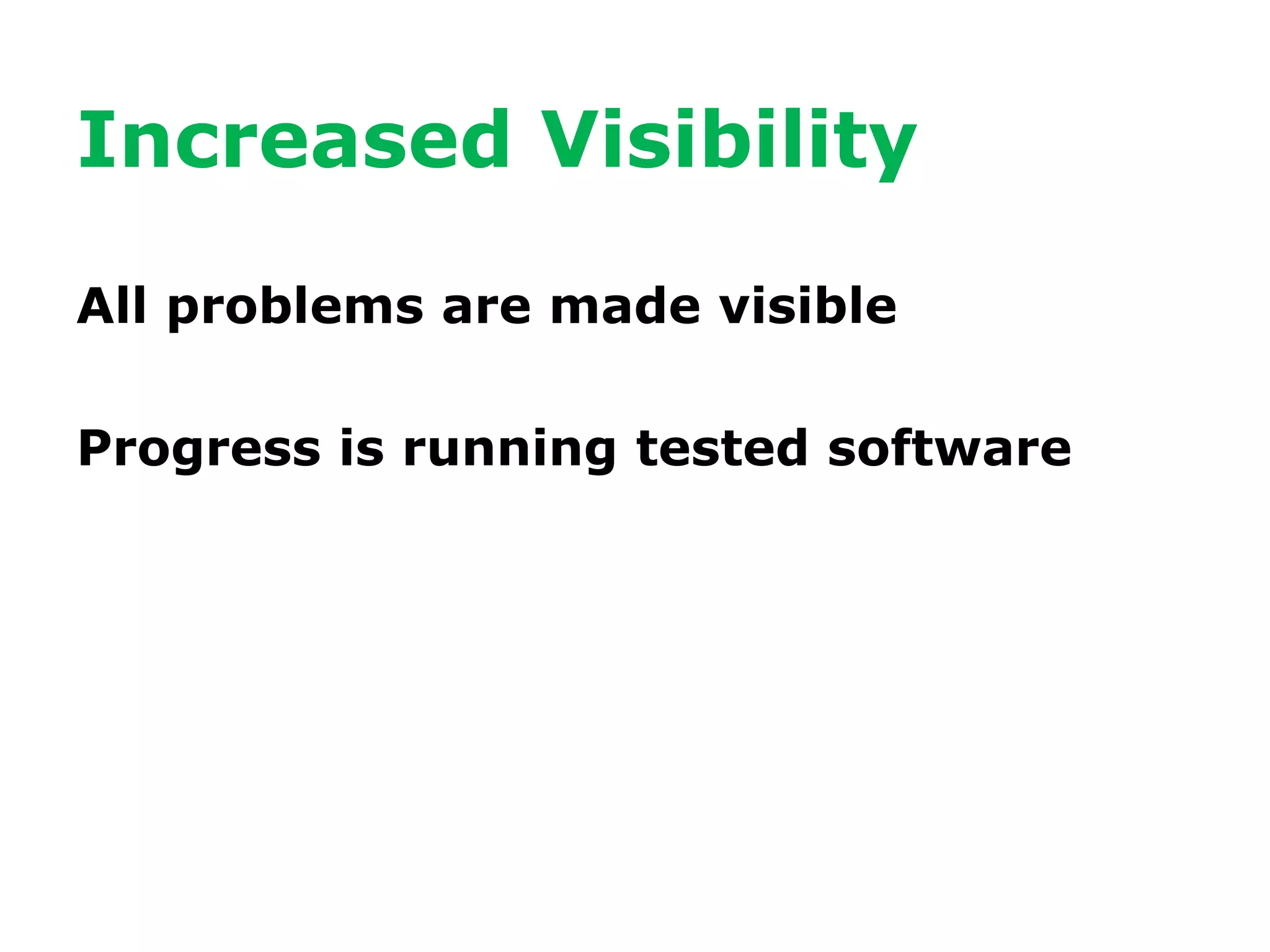 Increased Visibility
All problems are made visible
Progress is running tested software
 