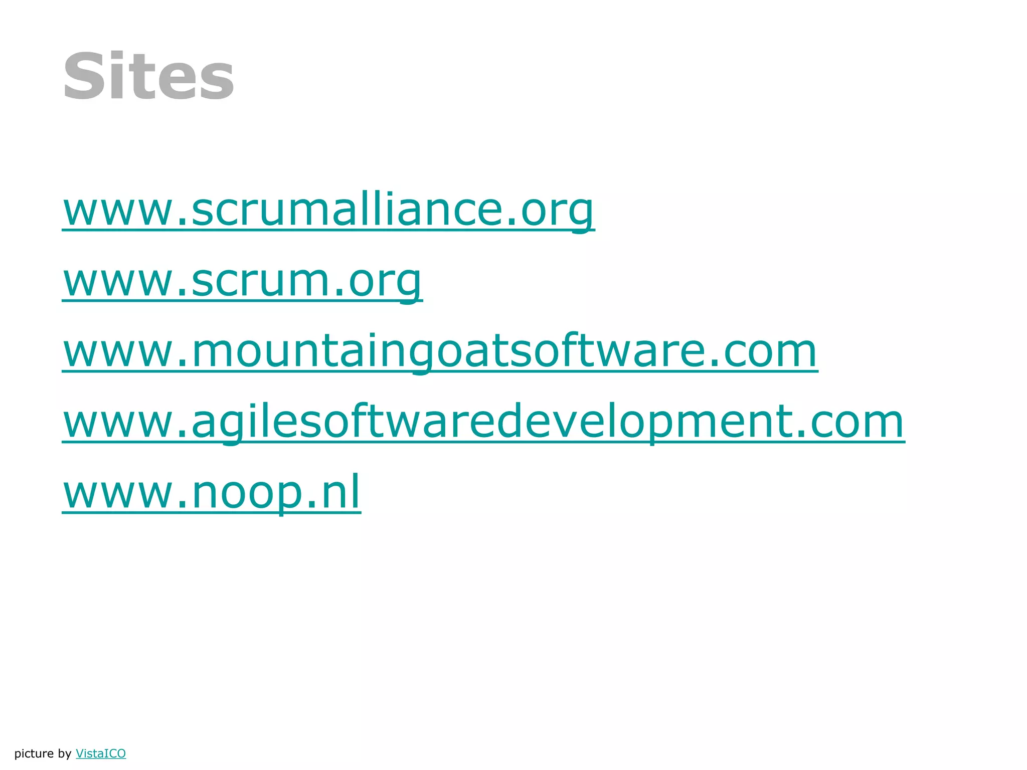 Sites
www.scrumalliance.org
www.scrum.org
www.mountaingoatsoftware.com
www.agilesoftwaredevelopment.com
www.noop.nl
picture by VistaICO
 