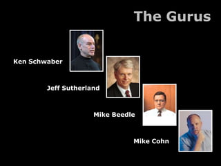 The Gurus


Ken Schwaber



        Jeff Sutherland



                     Mike Beedle



                               Mike Cohn
 