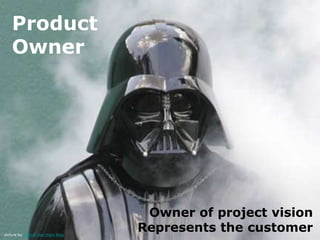Product
    Owner




                                      Owner of project vision
picture by Official Star Wars Blog
                                     Represents the customer
 