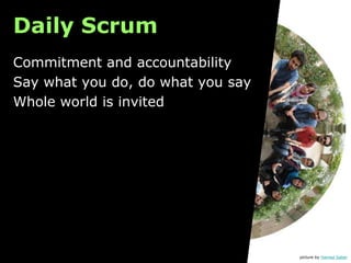 Daily Scrum
Commitment and accountability
Say what you do, do what you say
Whole world is invited




                                   picture by Hamed Saber
 