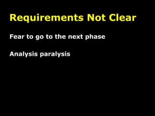 Requirements Not Clear
Fear to go to the next phase

Analysis paralysis
 