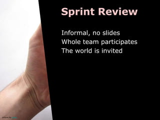 Sprint Review

                   Informal, no slides
                   Whole team participates
                   The world is invited




picture by oskay
 