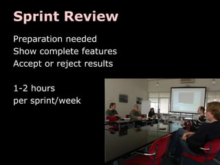 Sprint Review
Preparation needed
Show complete features
Accept or reject results

1-2 hours
per sprint/week
 