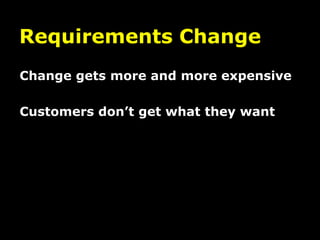 Requirements Change
Change gets more and more expensive

Customers don’t get what they want
 