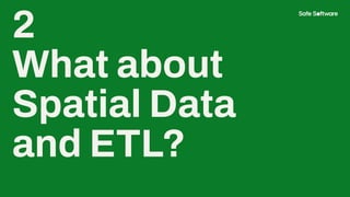 2
What about
Spatial Data
and ETL?
 