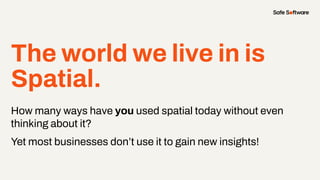 The world we live in is
Spatial.
How many ways have you used spatial today without even
thinking about it?
Yet most businesses don’t use it to gain new insights!
 
