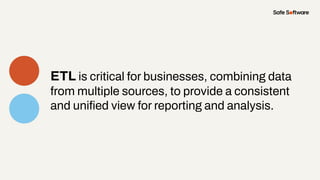 ETL is critical for businesses, combining data
from multiple sources, to provide a consistent
and uniﬁed view for reporting and analysis.
 