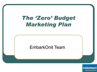 The ‘Zero’ Budget Marketing Plan EmbarkOnit Team 