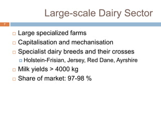 Large-scale Dairy Sector
7





Large specialized farms
Capitalisation and mechanisation
Specialist dairy breeds and their crosses
 Holstein-Frisian,




Jersey, Red Dane, Ayrshire

Milk yields > 4000 kg
Share of market: 97-98 %

 