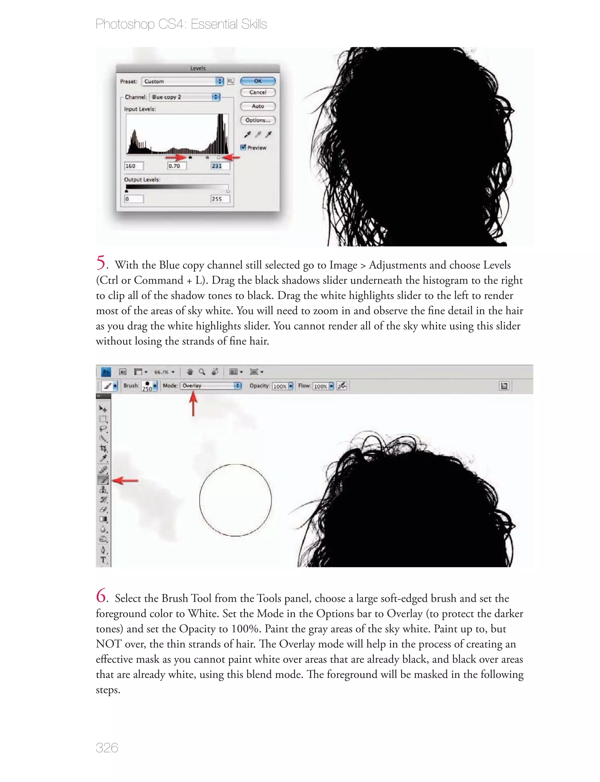 Photoshop CS4: Essential Skills




5. With the Blue copy channel still selected go to Image > Adjustments and choose Levels
(Ctrl or Command + L). Drag the black shadows slider underneath the histogram to the right
to clip all of the shadow tones to black. Drag the white highlights slider to the left to render
most of the areas of sky white. You will need to zoom in and observe the ﬁne detail in the hair
as you drag the white highlights slider. You cannot render all of the sky white using this slider
without losing the strands of ﬁne hair.




6. Select the Brush Tool from the Tools panel, choose a large soft-edged brush and set the
foreground color to White. Set the Mode in the Options bar to Overlay (to protect the darker
tones) and set the Opacity to 100%. Paint the gray areas of the sky white. Paint up to, but
NOT over, the thin strands of hair. The Overlay mode will help in the process of creating an
eﬀective mask as you cannot paint white over areas that are already black, and black over areas
that are already white, using this blend mode. The foreground will be masked in the following
steps.



326
 