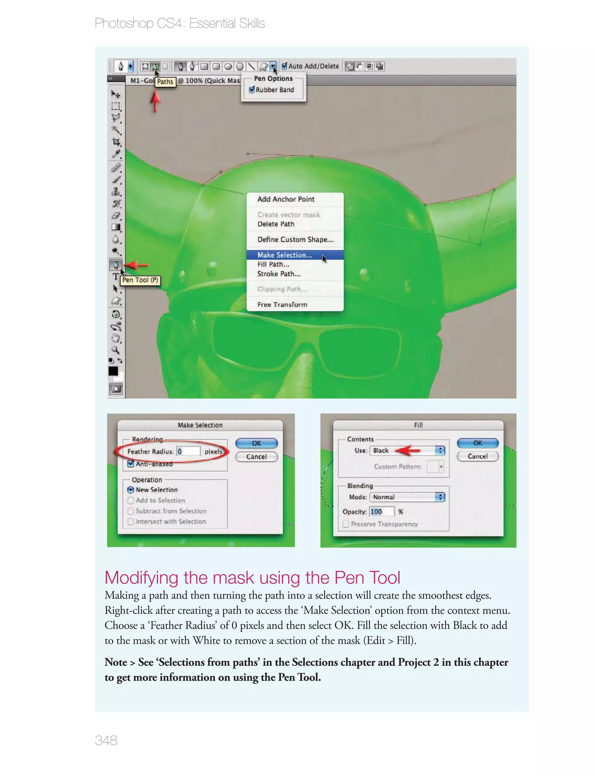 Photoshop CS4: Essential Skills




 Modifying the mask using the Pen Tool
 Making a path and then turning the path into a selection will create the smoothest edges.
 Right-click after creating a path to access the ‘Make Selection’ option from the context menu.
 Choose a ‘Feather Radius’ of 0 pixels and then select OK. Fill the selection with Black to add
 to the mask or with White to remove a section of the mask (Edit > Fill).
 Note > See ‘Selections from paths’ in the Selections chapter and Project 2 in this chapter
 to get more information on using the Pen Tool.




348
 