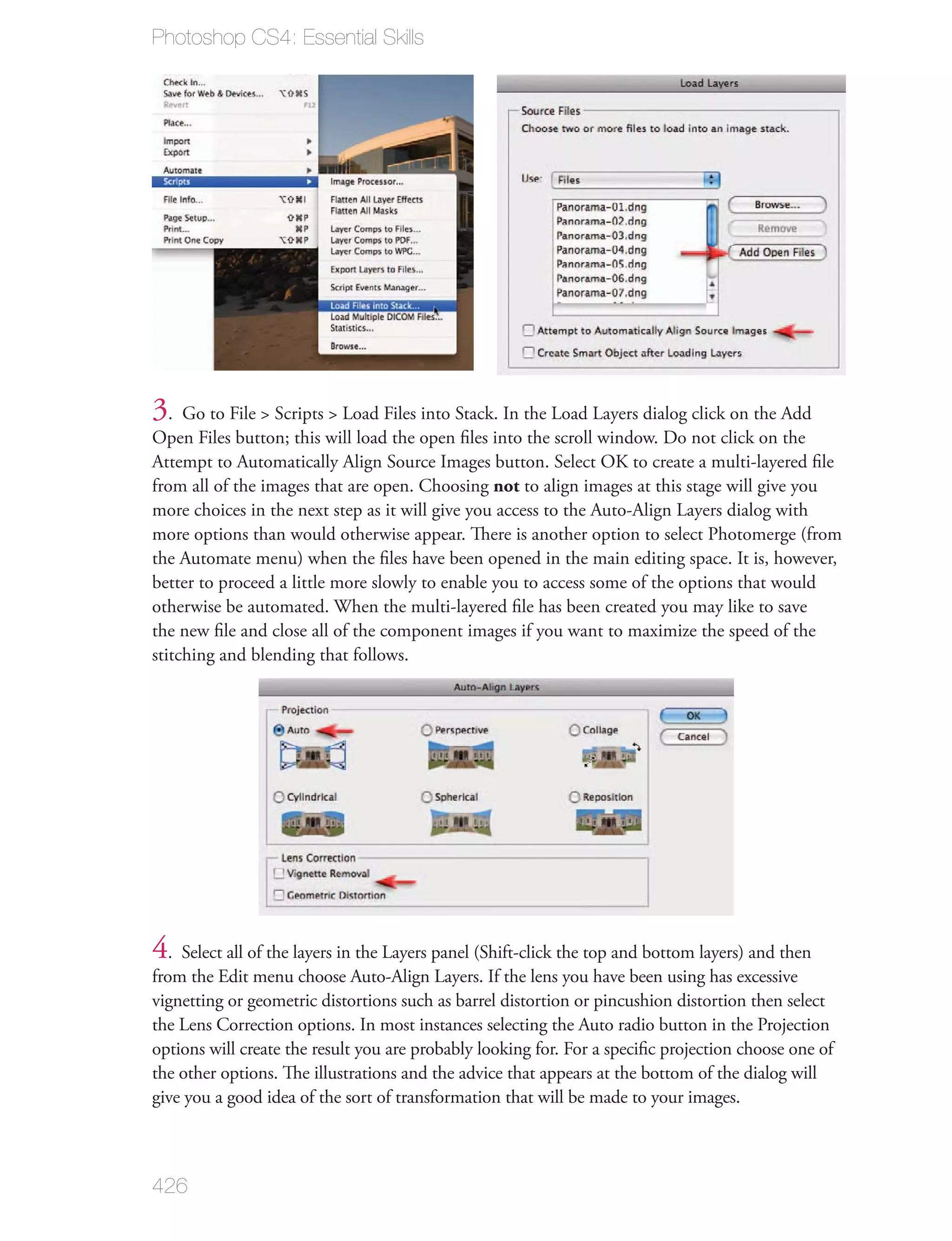 Photoshop CS4: Essential Skills




3. Go to File > Scripts > Load Files into Stack. In the Load Layers dialog click on the Add
Open Files button; this will load the open ﬁles into the scroll window. Do not click on the
Attempt to Automatically Align Source Images button. Select OK to create a multi-layered ﬁle
from all of the images that are open. Choosing not to align images at this stage will give you
more choices in the next step as it will give you access to the Auto-Align Layers dialog with
more options than would otherwise appear. There is another option to select Photomerge (from
the Automate menu) when the ﬁles have been opened in the main editing space. It is, however,
better to proceed a little more slowly to enable you to access some of the options that would
otherwise be automated. When the multi-layered ﬁle has been created you may like to save
the new ﬁle and close all of the component images if you want to maximize the speed of the
stitching and blending that follows.




4. Select all of the layers in the Layers panel (Shift-click the top and bottom layers) and then
from the Edit menu choose Auto-Align Layers. If the lens you have been using has excessive
vignetting or geometric distortions such as barrel distortion or pincushion distortion then select
the Lens Correction options. In most instances selecting the Auto radio button in the Projection
options will create the result you are probably looking for. For a speciﬁc projection choose one of
the other options. The illustrations and the advice that appears at the bottom of the dialog will
give you a good idea of the sort of transformation that will be made to your images.



426
 