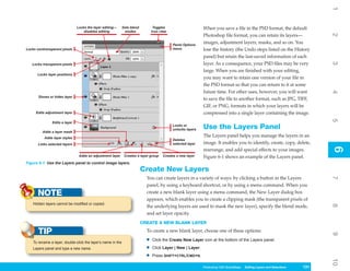 1
                               Locks the layer editing—    Sets blend           Toggles                     When you save a file in the PSD format, the default
                                   disables editing         modes              icon view




                                                                                                                                                                           2
                                                                                                            Photoshop file format, you can retain its layers—
                                                                                           Panel Options
                                                                                                            images, adjustment layers, masks, and so on. You
Locks nontransparent pixels                                                                menu             lose the history (the Undo steps listed on the History
                                                                                                            panel) but retain the last-saved information of each
                                                                                                            layer. As a consequence, your PSD files may be very




                                                                                                                                                                           3
   Locks transparent pixels
                                                                                                            large. When you are finished with your editing,
      Locks layer positions
                                                                                                            you may want to retain one version of your file in
                                                                                                            the PSD format so that you can return to it at some
                                                                                                            future time. For other uses, however, you will want




                                                                                                                                                                           4
       Shows or hides layer
                                                                                                            to save the file to another format, such as JPG, TIFF,
                                                                                                            GIF, or PNG, formats in which your layers will be
     Edits adjustment layer                                                                                 compressed into a single layer containing the image.




                                                                                                                                                                           5
               Edits a layer
                                                                                           Locks or
                                                                                           unlocks layers   Use the Layers Panel
         Adds a layer mask
          Adds layer styles
                                                                                                            The Layers panel helps you manage the layers in an
                                                                                           Deletes
       Links selected layers                                                               selected layer   image. It enables you to identify, create, copy, delete,




                                                                                                                                                                           6
                                                                                                                                                                           6
                                                                                                            rearrange, and add special effects to your images.
                                Adds an adjustment layer      Creates a layer group   Creates a new layer   Figure 6-1 shows an example of the Layers panel.
Figure 6-1: Use the Layers panel to control image layers.
                                                                        Create New Layers
                                                                           You can create layers in a variety of ways: by clicking a button in the Layers




                                                                                                                                                                           7
                                                                           panel, by using a keyboard shortcut, or by using a menu command. When you
      NOTE                                                                 create a new blank layer using a menu command, the New Layer dialog box
                                                                           appears, which enables you to create a clipping mask (the transparent pixels of
    Hidden layers cannot be modified or copied.




                                                                                                                                                                           8
                                                                           the underlying layers are used to mask the new layer), specify the blend mode,
                                                                           and set layer opacity.
                                                                        CREATE A NEW BLANK LAYER

       TIP                                                                 To create a new blank layer, choose one of these options:




                                                                                                                                                                           9
    To rename a layer, double-click the layer’s name in the                •   Click the Create New Layer icon at the bottom of the Layers panel.

    Layers panel and type a new name.                                      •   Click Layer | New | Layer.

                                                                           •   Press SHIFT+CTRL/CMD+N.




                                                                                                                                                                           10
                                                                                                            Photoshop CS4 QuickSteps Editing LayersKnowSelections
                                                                                                                        PC QuickSteps   Getting to and Your PC      131
                                                                                                                                                                     131
 