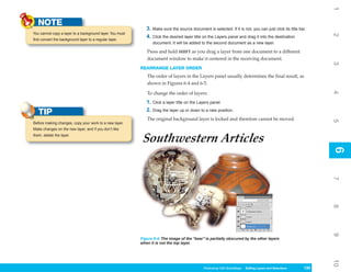 1
   NOTE
                                                             3. Make sure the source document is selected. If it is not, you can just click its title bar.
You cannot copy a layer to a background layer. You must




                                                                                                                                                              2
                                                             4. Click the desired layer title on the Layers panel and drag it into the destination
first convert the background layer to a regular layer.
                                                                document. It will be added to the second document as a new layer.

                                                             Press and hold SHIFT as you drag a layer from one document to a different
                                                             document window to make it centered in the receiving document.




                                                                                                                                                              3
                                                          REARRANGE LAYER ORDER
                                                             The order of layers in the Layers panel usually determines the final result, as
                                                             shown in Figures 6-4 and 6-5.




                                                                                                                                                              4
                                                             To change the order of layers:
                                                             1. Click a layer title on the Layers panel.
                                                             2. Drag the layer up or down to a new position.
   TIP
                                                             The original background layer is locked and therefore cannot be moved.




                                                                                                                                                              5
Before making changes, copy your work to a new layer.
Make changes on the new layer, and if you don’t like
them, delete the layer.




                                                                                                                                                              6
                                                                                                                                                              6
                                                                                                                                                              7
                                                                                                                                                              8
                                                                                                                                                              9
                                                          Figure 6-4: The image of the “bear” is partially obscured by the other layers
                                                          when it is not the top layer.




                                                                                                                                                              10
                                                                                              Photoshop CS4 QuickSteps Editing LayersKnowSelections
                                                                                                          PC QuickSteps   Getting to and Your PC       135
                                                                                                                                                        135
 
