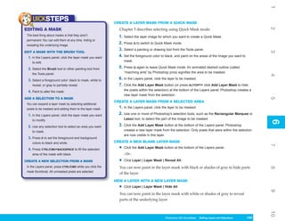 1
     UICKSTEPS                                             CREATE A LAYER MASK FROM A QUICK MASK




                                                                                                                                                            2
EDITING A MASK                                               Chapter 5 describes selecting using Quick Mask mode:
 The best thing about masks is that they aren’t              1. Select the layer image for which you want to create a Quick Mask.
 permanent. You can edit them at any time, hiding or
 revealing the underlying image.
                                                             2. Press Q to switch to Quick Mask mode.
                                                             3. Select a painting or drawing tool from the Tools panel.




                                                                                                                                                            3
EDIT A MASK WITH THE BRUSH TOOL
  1. In the Layers panel, click the layer mask you want      4. Set the foreground color to black, and paint on the areas of the image you want to
     to edit.                                                    mask.

  2. Select the Brush tool or other painting tool from       5. Press Q again to leave Quick Mask mode. An animated dashed outline (called
     the Tools panel.                                            “marching ants” by Photoshop pros) signifies the area to be masked.




                                                                                                                                                            4
  3. Select a foreground color: black to mask, white to      6. In the Layers panel, click the layer to be masked.
     reveal, or gray to partially reveal.                    7. Click the Add Layer Mask button (or press ALT/OPT+ click Add Layer Mask to hide
  4. Paint to alter the mask.                                    the pixels within the selection) at the bottom of the Layers panel. Photoshop creates a
                                                                 new layer mask from the selection.




                                                                                                                                                            5
ADD A SELECTION TO A MASK
                                                           CREATE A LAYER MASK FROM A SELECTED AREA
 You can expand a layer mask by selecting additional
 pixels to be masked and adding them to the layer mask:      1. In the Layers panel, click the layer to be masked.
  1. In the Layers panel, click the layer mask you want      2. Use one or more of Photoshop’s selection tools, such as the Rectangular Marquee or
     to modify.                                                  Lasso tool, to select the part of the image to be masked.




                                                                                                                                                            6
                                                                                                                                                            6
  2. Use any selection tool to select an area you want       3. Click the Add Layer Mask button at the bottom of the Layers panel. Photoshop
     to mask.                                                    creates a new layer mask from the selection. Only pixels that were within the selection
                                                                 are now visible in this layer.
  3. Press D to set the foreground and background
     colors to black and white.                            CREATE A NEW BLANK LAYER MASK




                                                                                                                                                            7
  4. Press CTRL/CMD+BACKSPACE to fill the selected           •   Click the Add Layer Mask button at the bottom of the Layers panel.
     area of the mask with black.                                –Or–

CREATE A NEW SELECTION FROM A MASK                           •   Click Layer | Layer Mask | Reveal All.
 In the Layers panel, press CTRL/CMD while you click the     You can now paint in the layer mask with black or shades of gray to hide parts




                                                                                                                                                            8
 mask thumbnail. All unmasked pixels are selected.
                                                             of the layer.
                                                           HIDE A LAYER WITH A NEW LAYER MASK
                                                             •   Click Layer | Layer Mask | Hide All.




                                                                                                                                                            9
                                                             You can now paint in the layer mask with white or shades of gray to reveal
                                                             parts of the underlying layer.




                                                                                                                                                            10
                                                                                             Photoshop CS4 QuickSteps Editing LayersKnowSelections
                                                                                                         PC QuickSteps   Getting to and Your PC      143
                                                                                                                                                      143
 