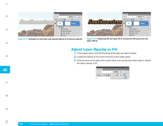 1
2
3




     Figure 6-13: Example of a text layer with special effects at 25 percent opacity            Figure 6-14: Reducing the text layer fill to 25 percent still preserves the
                                                                                                layer effects.
4




                                                                               Adjust Layer Opacity or Fill
                                                                                1. In the Layers panel, click the thumbnail of the layer you want to adjust.
5




                                                                                2. Locate the Opacity or Fill control at the top of the Layers panel.
                                                                                3. Click the arrow to the right of the current value, and use the drop-down slider to reduce
                                                                                   the layer’s opacity or fill.
6
6
7
8
9
10




      148
      148          Photoshop CS4 QuickSteps to Editing Layers and Selections
                   PC QuickSteps    Getting    Know Your PC
 