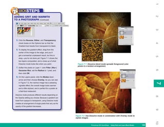 1
     UICKSTEPS




                                                                                                                                                  2
ADDING GRIT AND WARMTH
TO A PHOTOGRAPH (Continued)




                                                                                                                                                  3
  5. Click the Reverse, Dither, and Transparency




                                                                                                                                                  4
     check boxes on the Options bar so that the
     Gradient tool travels from transparent to black.

  6. To display the gradient effect, drag from the
     center of the image to the edge, and you’ll
     get a somewhat unpleasant result, but this is




                                                                                                                                                  5
     okay—you’re not done yet. Figure 7-1 shows the
     two layers composited, and a close-up of what
     Dissolve mode looks like when you paint.                  Figure 7-1: Dissolve blend mode spreads foreground color
                                                               pixels in a random arrangement.
  7. Soften the pixels on Layer 1: click Filter | Blur |




                                                                                                                                                  6
     Gaussian Blur, set the Radius to 1 pixel, and
     then click OK.

  8. On the Layers panel, click the Modes down
     arrow and then choose Overlay. As you can see




                                                                                                                                                  7
     in Figure 7-2, the nachos image has a pleasing




                                                                                                                                                  7
     vignette effect; the overall image looks warmer
     and a little stylized, and is perfect for a poster at
     a fast-food restaurant.

 Dissolve mode produces different results depending on




                                                                                                                                                  8
 the Opacity setting you choose. Because a gradient can
 travel from opaque to transparent, using Dissolve mode
 creates an arrangement of single pixels that vary as the
 opacity of the gradient decreases.




                                                                                                                                                  9
                                                             Figure 7-2: Use Dissolve mode in combination with Overlay mode to
                                                             stylize images.




                                                                                                                                                  10
                                                                              Photoshop CS4 QuickSteps Using Paint and Layer Blend Modes
                                                                                                PC QuickSteps   Getting to Know Your PC    153
                                                                                                                                            153
 