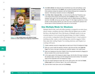 1

                                                                                9. Click Edit | Stroke; the dialog box has remembered your last-used settings, so the
2

                                                                                   only thing to change here is the Width: set it to about 50 pixels and then click OK.
                                                                                   Click anywhere outside the selection with the Elliptical Marquee tool to deselect the
                                                                                   selection. Alternatively, Deselect’s shortcut is CTRL/CMD+D.
                                                                            10. Click Filter | Blur | Gaussian Blur, an intense blurring effect that Photoshop uses
                                                                                   in the Styles panel presets quite frequently. Set the Radius to about 17 pixels or
3




                                                                                   whatever looks good in the document window, which by default previews an effect in
                                                                                   real time. Click OK, and as you can see in Figure 7-6, the image is perfect for a T-shirt
                                                                                   transfer or other printing need for your client. You can try reducing the opacity for the
                                                                                   blurred layer to further emphasize the crisp halo on the top layer.
4




                                                                          Use Multiply Mode for Shadows
                                                                                Multiply blend mode, used with either painting or assigned to an entire layer,
                                                                                always creates a resulting color that’s darker than the lightest area on either
5




                                                                                the base or the blend layer. Part of the beauty of Multiply mode is in its use
                                                                                at partial opacity. If you can paint the general shape of an object’s shadow,
     Figure 7-6: Use multiple layers with different image                       you can create a composition where the background layer’s visual content is
     content to create complex and intriguing compositions.
                                                                                anything you like: a park, a wall, anything your creativity suggests. Follow
6




                                                                                these steps after reading Chapter 5 on creating selections, and Chapter 6 on
                                                                                working with layers:
                                                                                1. Create a selection around an image object you want to put in front of a background image.
                                                                                2. With your cursor inside the selection marquee, right-click and then click Layer Via
7
7




                                                                                   Copy. You’ll see a new layer containing your selection appear in the Layers panel.
                                                                                3. Open your background document. Detach it from the grouped windows by dragging its
                                                                                   title bar outside of the current document window.
                                                                                4. In the Layers panel of the foreground object image, click the title of the layer containing
8




                                                                                   the selected object, and drag it onto the background document window. The selected
                                                                                   object will be duplicated onto the background image.
                                                                                5. Click the original background layer title on the Layers panel, then click the Create
                                                                                   A New Layer icon to produce Layer 2, the current editing layer.
9




                                                                                6. Click the blend mode down arrow and click Multiply.
10




      158
      158         Photoshop CS4 QuickSteps to Using PaintPC Layer Blend Modes
                  PC QuickSteps    Getting    Know Your and
 