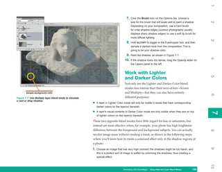 1
                                                                                       7.   Click the Brush tool; on the Options bar, choose a




                                                                                                                                                         2
                                                                                            size for the brush that will scale well to paint a shadow.
                                                                                            Depending on your composition, use a hard brush
                                                                                            for crisp shadow edges (outdoor photography usually
                                                                                            displays sharp shadow edges) or use a soft tip brush for
                                                                                            more diffuse lighting.




                                                                                                                                                         3
                                                                                       8.   Hold ALT/OPT to toggle to the Eyedropper tool, and then
                                                                                            sample a darkish tone from the composition. This is
                                                                                            going to be your shadow color.
                                                                                      9.    Paint the shadow, as shown in Figure 7-7.




                                                                                                                                                         4
                                                                                     10.    If the shadow looks too dense, drag the Opacity slider on
                                                                                            the Layers panel to the left.


                                                                                     Work with Lighter




                                                                                                                                                         5
                                                                                     and Darker Colors
                                                                                     Not only are the Lighter and Darker Color blend
                                                                                     modes less intense than their next-of-kin—Screen
        Sample background color                                                      and Multiply—but they can also have entirely




                                                                                                                                                         6
Figure 7-7: Use Multiply layer blend mode to simulate                                different purposes:
a cast or drop shadow.
                                                        •    A layer in Lighter Color mode will only be visible in areas that have corresponding
                                                             darker colors on the layer(s) beneath.

                                                        •    A layer’s visual contents in Darker Color mode are only visible when they are on top




                                                                                                                                                         7
                                                                                                                                                         7
                                                             of lighter colors on the layer(s) beneath.

                                                        These two opposite blend modes have little regard for hue or saturation, but
                                                        instead are most effective when, for example, your photo has high brightness
                                                        difference between the foreground and background subjects. You can actually




                                                                                                                                                         8
                                                        recolor image areas without creating a mask, as shown in the following steps,
                                                        where you’ll learn how to create a solarized effect only in the shadow regions of
                                                        a photo:




                                                                                                                                                         9
                                                        1.   Choose an image that has very high contrast; the shadows might be too harsh, and
                                                             this is a perfect sort of image to soften by colorizing the shadows, thus creating a
                                                             special effect.




                                                                                                                                                         10
                                                                                    Photoshop CS4 QuickSteps Using Paint and Layer Blend Modes
                                                                                                      PC QuickSteps   Getting to Know Your PC    159
                                                                                                                                                  159
 