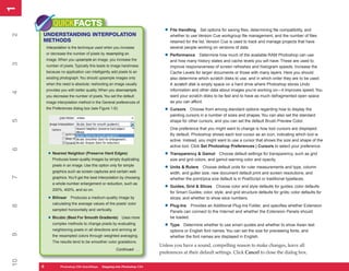 1
1
             QUICKFACTS
                                                                         • File Handling      Set options for saving files, determining file compatibility, and
     UNDERSTANDING INTERPOLATION
2


                                                                            whether to use Version Cue workgroup file management, and the number of files
     METHODS                                                                retained for the list. Version Cue is used to track and manage projects that have
         Interpolation is the technique used when you increase              several people working on versions of data.
         or decrease the number of pixels by resampling an
                                                                         • Performance       Determine how much of the available RAM Photoshop can use
         image. When you upsample an image, you increase the                and how many history states and cache levels you will have. These are used to
3




         number of pixels. Typically this leads to image harshness          improve responsiveness of screen refreshes and histogram speeds. Increase the
         because no application can intelligently add pixels to an          Cache Levels for larger documents or those with many layers. Here you should
         existing photograph. You should upsample images only               also determine which scratch disks to use, and in which order they are to be used.
         when the need is absolute; reshooting an image usually             A scratch disk is empty space on a hard drive where Photoshop stores Undo
         provides you with better quality. When you downsample,             information and other data about images you’re working on—it improves speed. You
4




         you decrease the number of pixels. You set the default             want your scratch disks to be fast and to have as much defragmented open space
         image interpolation method in the General preferences of           as you can afford.
         the Preferences dialog box (see Figure 1-6):                    • Cursors     Choose from among standard options regarding how to display the
                                                                            painting cursors in a number of sizes and shapes. You can also set the standard
5




                                                                            shape for other cursors, and you can set the default Brush Preview Color.
                                                                            One preference that you might want to change is how tool cursors are displayed.
                                                                            By default, Photoshop shows each tool cursor as an icon, indicating which tool is
                                                                            active. Instead, you might want to use a cursor that shows the size and shape of the
                                                                            active tool. Click Set Photoshop Preferences | Cursors to select your preference.
6




          • Nearest Neighbor (Preserve Hard Edges)                       • Transparency & Gamut        Choose default settings for transparency, such as grid
            Produces lower-quality images by simply duplicating             size and grid colors, and gamut warning color and opacity.
            pixels in an image. Use this option only for simple
                                                                         • Units & Rulers     Choose default units for ruler measurements and type, column
            graphics such as screen captures and certain web                width, and gutter size, new document default print and screen resolutions, and
7




            graphics. You’ll get the best interpolation by choosing         whether the point/pica size default is in PostScript or traditional typefaces.
            a whole-number enlargement or reduction, such as
            200%, 400%, and so on.
                                                                         • Guides, Grid & Slices      Choose color and style defaults for guides; color defaults
                                                                            for Smart Guides; color, style, and grid structure defaults for grids; color defaults for
          • Bilinear    Produces a medium-quality image by                  slices; and whether to show slice numbers.
            calculating the average values of the pixels’ color
                                                                         • Plug-Ins
8




                                                                                       Provides an Additional Plug-Ins Folder, and specifies whether Extension
            sampled horizontally and vertically.                            Panels can connect to the Internet and whether the Extension Panels should
          • Bicubic (Best For Smooth Gradients)         Uses more           be loaded.
            complex methods to change pixels by evaluating
                                                                         • Type    Determine whether to use smart quotes and whether to show Asian text
            neighboring pixels in all directions and arriving at            options or English font names. You can set the size for previewing fonts, and
9




            the resampled colors through weighted averaging.                whether the font names are displayed in English.
            The results tend to be smoother color gradations.
                                                                       Unless you have a sound, compelling reason to make changes, leave all
                                                    Continued . . .
                                                                       preferences at their default settings. Click Cancel to close the dialog box.
10




     8
     8           PC QuickSteps QuickSteps Know Your PC Photoshop CS4
                 Photoshop CS4   Getting to Stepping into
 
