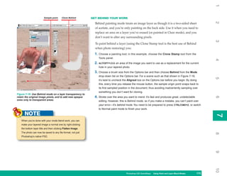 1
                        Sample point     Clone Behind        GET BEHIND YOUR WORK




                                                                                                                                                             2
                                                               Behind painting mode treats an image layer as though it is a two-sided sheet
                                                               of acetate, and you’re only painting on the back side. Use it when you need to
                                                               replace an area on a layer you’ve erased (or painted in Clear mode), and you
                                                               don’t want to alter any surrounding pixels.




                                                                                                                                                             3
                                                               To paint behind a layer (using the Clone Stamp tool is the best use of Behind
                                                               when photo restoring) you:
                                                               1. Choose a painting tool; in this example, choose the Clone Stamp tool from the
                                                                  Tools panel.




                                                                                                                                                             4
                                                               2. ALT/OPT+click an area of the image you want to use as a replacement for the current
                                                                  hole in your layered photo.
                                                               3. Choose a brush size from the Options bar and then choose Behind from the Mode
                                                                  drop-down list on the Options bar. For a scene such as that shown in Figure 7-18,




                                                                                                                                                             5
                                                                  it’s best to uncheck the Aligned box on the Options bar before you begin. By doing
                                                                  this, every time you release the mouse button, the sample origin point snaps back to
                                                                  its first sampled position in the document, thus avoiding inadvertently sampling over
                                                                  something you don’t want for cloning.
Figure 7-18: Use Behind mode on a layer transparency to
                                                               4. Stroke over the area you want to mend. It’s fast and produces great, undetectable




                                                                                                                                                             6
retain the original image pixels, and to add new opaque
ones only to transparent areas.                                   editing. However, this is Behind mode, so if you make a mistake, you can’t paint over
                                                                  your error—it’s behind mode. You need to be prepared to press CTRL/CMD+Z, or switch
                                                                  to Normal paint mode to finish your work.

      NOTE




                                                                                                                                                             7
                                                                                                                                                             7
   When you’re done with your mode blend work, you can
   make your layered image a normal one by right-clicking
   the bottom layer title and then clicking Flatten Image.
   The photo can now be saved to any file format, not just




                                                                                                                                                             8
   Photoshop’s native PSD.




                                                                                                                                                             9
                                                                                                                                                             10
                                                                                         Photoshop CS4 QuickSteps Using Paint and Layer Blend Modes
                                                                                                           PC QuickSteps   Getting to Know Your PC    173
                                                                                                                                                       173
 