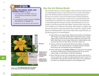 1
            UICKSTEPS
                                                                              Use the Art History Brush
2


       USING THE DODGE, BURN, AND                                                  The Art History Brush, as its name suggests, makes somewhat stylized artwork
       SPONGE TOOLS (Continued)
                                                                                   out of photographs, based on a state (a point in time) you find on the History
         3. In the Options bar, click Flow to control how
                                                                                   panel. The Art History Brush examines the colors and general geometry of
            fast the Sponge tool decreases or increases
            saturation.                                                            the scene as it existed at a point on the History panel, and then randomizes
3




                                                                                   the original colors, using geometric variations you set using the Style presets
         4. In the Options bar, specify the values in the Brush
            Size, Brush Tip, and Strength fields.                                  on the Options bar drop-down list. Further randomization and modification
         5. Drag the tool over the area you want to touch up.
                                                                                   is achieved through the Painting Area slider, which determines the size and
                                                                                   number of individual strokes the brush applies, Tolerance slider, which when
4




                                                                                   set at 0 enables you to modify the entire image, while setting it at a higher value
                                                                                   increases the tolerance so that some strokes may not result in a change, and the
                                                                                   Opacity and blending Mode. To get the best artistic effect using this brush, use
                                                                                   the following points as recommendations:
5




                                                                                               •   Apply a filter to your original image, ideally one that creates a lot of pleasing
                                                                                                   color changes in your photo. Because the Art History Brush doesn’t change
                                                                                                   original colors, the filter can add a dramatic modification to the original. Bas
                                                                                                   Relief, Water Paper, and even Image | Adjustments | Gradient Map can prep
6




                                                                                                   your work well for the Art History Brush, as shown in Figure 8-12.
                                                                       Original
                                                                                               •   Choose a tip for the Art History Brush that has some texture, and possibly
                                                                                                   some Jitter in it. The Chalk 44 Pixels tip in the default collection of Brushes
                                                                                                   can serve you well; you add texture as you add abstraction.

                                                                                               •
7




                                                                                                   Set the History panel (click Window | History) to an early point in the changes
                                                                       Find the image
                                                                                                   you make by clicking the box to the left of the state’s title. You can use the
                                                                       state in the                original image, or a state between multiple filter applications.
                                                                       History panel
                                                                       that you want
                                                                       to paint
                                                                                               •   Work a little with one style, then change styles as a specific area calls for it.
                                                                                                   Use your artistic eye. The Tight Long style actually works well in Figure 8-13;
8
8




                                                                       Click the Set               a combination of the right filters, the right History state, and not overdoing it
                                                                       Source For The              can result in an eye-pleasing variation on your photographic work.
                                                                       History Brush
9




     Figure 8-12: The original image with and without
     a filter before the Art History Brush is applied.
10




      192
      192          Photoshop CS4 QuickSteps to Making Local Adjustments with the Tools Panel
                   PC QuickSteps    Getting    Know Your PC
 