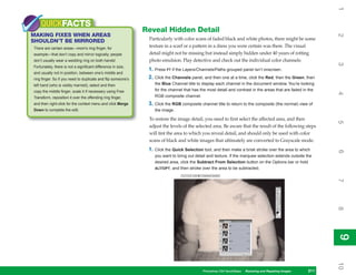 1
    QUICKFACTS
                                                              Reveal Hidden Detail
MAKING FIXES WHEN AREAS




                                                                                                                                                             2
SHOULDN’T BE MIRRORED                                          Particularly with color scans of faded black and white photos, there might be some
There are certain areas—mom’s ring finger, for
                                                               texture in a scarf or a pattern in a dress you were certain was there. The visual
example—that don’t copy and mirror logically; people           detail might not be missing but instead simply hidden under 40 years of rotting
don’t usually wear a wedding ring on both hands!               photo emulsion. Play detective and check out the individual color channels:




                                                                                                                                                             3
Fortunately, there is not a significant difference in size,
                                                               1. Press F7 if the Layers/Channels/Paths grouped panel isn’t onscreen.
and usually not in position, between one’s middle and
ring finger. So if you need to duplicate and flip someone’s    2. Click the Channels panel, and then one at a time, click the Red, then the Green, then
left hand (who is visibly married), select and then               the Blue Channel title to display each channel in the document window. You’re looking
copy the middle finger, scale it if necessary using Free          for the channel that has the most detail and contrast in the areas that are faded in the




                                                                                                                                                             4
Transform, reposition it over the offending ring finger,          RGB composite channel.
and then right-click for the context menu and click Merge      3. Click the RGB composite channel title to return to the composite (the normal) view of
Down to complete the edit.                                        the image.

                                                               To restore the image detail, you need to first select the affected area, and then




                                                                                                                                                             5
                                                               adjust the levels of the selected area. Be aware that the result of the following steps
                                                               will tint the area to which you reveal detail, and should only be used with color
                                                               scans of black and white images that ultimately are converted to Grayscale mode.
                                                               1. Click the Quick Selection tool, and then make a brisk stroke over the area to which




                                                                                                                                                             6
                                                                  you want to bring out detail and texture. If the marquee selection extends outside the
                                                                  desired area, click the Subtract From Selection button on the Options bar or hold
                                                                  ALT/OPT, and then stroke over the area to be subtracted.




                                                                                                                                                             7
                                                                                                                                                             8
                                                                                                                                                             9
                                                                                                                                                             9
                                                                                                                                                             10
                                                                                            Photoshop CS4 QuickSteps Restoring andto Know Your PC
                                                                                                           PC QuickSteps  Getting Repairing Images   211
                                                                                                                                                      211
 