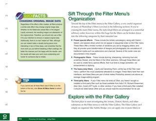 1


           QUICKFACTS                                                  Sift Through the Filter Menu’s
2



     CHANGING ORIGINAL IMAGE DATA
                                                                       Organization
      Regardless of the effect a filter creates, all filters produce    Toward the top of the Filter menu is the Filter Gallery, a very useful organizer
      a similar side effect: they change original image data.           of many of Photoshop’s filters (covered in the following section). If you’re
3




      Whether it’s the Watercolor preset filter or the elegant          cruising the main Filter menu, the individual filters are arranged in a somewhat
      Liquify command, the resulting image is an abstraction of         arbitrary order; however, within this huge list the filters can be broken down
      the original photo. Therefore, you should only use a filter
                                                                        into the following categories by their intended use:
      if it’s your intention to remove or replace original data.
      Additionally, there is no real “instant art” filter, although     •   Preset special effects These include the Artistic subcategory, along with Distort,
4




      you can indeed make a visually boring piece more                      Sketch, and several others which do not appear in sequential order on the Filter menu.
      interesting in two or three steps. Just remember that the             These filters offer a limited number of variations you set by dragging sliders, and
      more work you put behind tweaking a filter’s settings, the            they all provide quick transformation of designs and photographs into simulations of
      better the chances you’ll be happy with the results—and               traditional media such as watercolors and charcoal. Several of the cooler ones are
5




      the results will make your work more outstanding and                  documented in this chapter.
      harder for someone else to imitate.                               •   Photographic filters These include blurring, sharpening, removing dust and
                                                                            scratches (Noise), and the filters in the Other submenu. Although these filters can
                                                                            be used to create fancy special effects, their true forte is image correction, not
                                                                            enhancement or stylizing.
6




                                                                        •   The heavy-duty filters Liquify and Vanishing Point—at the top of the Filter main
                                                                            menu—perform the most substantial alterations to images. These filters have their own
                                                                            interfaces, and these filters are part of what makes Photoshop several cuts above an
                                                                            average image-editing program.
7




           TIP                                                          •   Third-party filters If your Filter menu list ends at Other, you haven’t bought or
                                                                            installed a third-party filter such as those available from Auto F/X, Richard Rosenman,
      If you cannot see all these filters (see if Other is on the           Alien Skin, Corel’s KPT suite, or other vendors. If you have a third-party filter installed,
      bottom of the list), click Show All Menu Items to extend              it should be listed below Other and you should read the documentation for its use.
      the list.
8




                                                                       Explore with the Filter Gallery
                                                                        The best place to start investigating the Artistic, Distort, Sketch, and other
                                                                        submenus on the Filter menu is with the Filter Gallery. The Filter Gallery isn’t
9




                                                                        simply an organizer like Adobe Bridge; you can apply one or more filters in
10
10




     216
     216          Photoshop CS4 QuickSteps to Using Filters
                  PC QuickSteps    Getting    Know Your PC
 