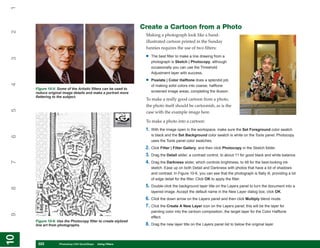 1

                                                                Create a Cartoon from a Photo
2


                                                                 Making a photograph look like a hand-
                                                                 illustrated cartoon printed in the Sunday
                                                                 funnies requires the use of two filters:
                                                                 •   The best filter to make a line drawing from a
3




                                                                     photograph is Sketch | Photocopy, although
                                                                     occasionally you can use the Threshold
                                                                     Adjustment layer with success.

                                                                 •   Pixelate | Color Halftone does a splendid job
4




                                                                     of making solid colors into coarse, halftone
     Figure 10-5: Some of the Artistic filters can be used to
     reduce original image details and make a portrait more          screened image areas, completing the illusion.
     flattering to the subject.
                                                                 To make a really good cartoon from a photo,
                                                                 the photo itself should be cartoonish, as is the
5




                                                                 case with the example image here.

                                                                 To make a photo into a cartoon:
                                                                 1. With the image open in the workspace, make sure the Set Foreground color swatch
                                                                     is black and the Set Background color swatch is white on the Tools panel. Photocopy
6




                                                                     uses the Tools panel color swatches.
                                                                 2. Click Filter | Filter Gallery, and then click Photocopy in the Sketch folder.
                                                                 3. Drag the Detail slider, a contrast control, to about 11 for good black and white balance.
                                                                 4. Drag the Darkness slider, which controls brightness, to 48 for the best-looking ink
7




                                                                     sketch. Ease up on both Detail and Darkness with photos that have a lot of shadows
                                                                     and contrast. In Figure 10-6, you can see that the photograph is flatly lit, providing a lot
                                                                     of edge detail for the filter. Click OK to apply the filter.
                                                                 5. Double-click the background layer title on the Layers panel to turn the document into a
8




                                                                     layered image. Accept the default name in the New Layer dialog box; click OK.
                                                                 6. Click the down arrow on the Layers panel and then click Multiply blend mode.
                                                                 7. Click the Create A New Layer icon on the Layers panel; this will be the layer for
                                                                     painting color into the cartoon composition, the target layer for the Color Halftone
9




                                                                     effect.
     Figure 10-6: Use the Photocopy filter to create stylized
     line art from photographs.                                  8. Drag the new layer title on the Layers panel list to below the original layer.
10
10




      222
      222          Photoshop CS4 QuickSteps to Using Filters
                   PC QuickSteps    Getting    Know Your PC
 