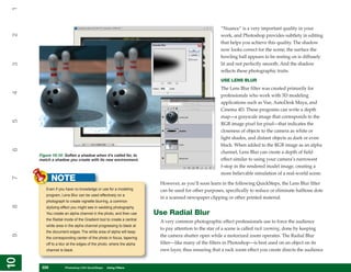 1

                                                                                                  “Nuance” is a very important quality in your
2


                                                                                                  work, and Photoshop provides subtlety in editing
                                                                                                  that helps you achieve this quality. The shadow
                                                                                                  now looks correct for the scene; the surface the
                                                                                                  bowling ball appears to be resting on is diffusely
                                                                                                  lit and not perfectly smooth. And the shadow
3




                                                                                                  reflects these photographic traits.
                                                                                                  USE LENS BLUR
                                                                                                  The Lens Blur filter was created primarily for
4




                                                                                                  professionals who work with 3D modeling
                                                                                                  applications such as Vue, AutoDesk Maya, and
                                                                                                  Cinema 4D. These programs can write a depth
                                                                                                  map—a grayscale image that corresponds to the
5




                                                                                                  RGB image pixel for pixel—that indicates the
                                                                                                  closeness of objects to the camera as white or
                                                                                                  light shades, and distant objects as dark or even
                                                                                                  black. When added to the RGB image as an alpha
6




                                                                                                  channel, Lens Blur can create a depth of field
     Figure 10-10: Soften a shadow when it’s called for, to
     match a shadow you create with its new environment.                                          effect similar to using your camera’s narrowest
                                                                                                  f-stop in the rendered model image, creating a
                                                                                                  more believable simulation of a real-world scene.
            NOTE
7




                                                                    However, as you’ll soon learn in the following QuickSteps, the Lens Blur filter
        Even if you have no knowledge or use for a modeling         can be used for other purposes, specifically to reduce or eliminate halftone dots
        program, Lens Blur can be used effectively on a
                                                                    in a scanned newspaper clipping or other printed material.
        photograph to create vignette blurring, a common
8




        stylizing effect you might see in wedding photography.
        You create an alpha channel in the photo, and then use     Use Radial Blur
        the Radial mode of the Gradient tool to create a central
                                                                    A very common photographic effect professionals use to force the audience
        white area in the alpha channel progressing to black at
                                                                    to pay attention to the star of a scene is called rack zooming, done by keeping
        the document edges. The white area of alpha will keep
9




        the corresponding center of the photo in focus, tapering
                                                                    the camera shutter open while a motorized zoom operates. The Radial Blur
        off to a blur at the edges of the photo, where the alpha    filter—like many of the filters in Photoshop—is best used on an object on its
        channel is black.                                           own layer, thus ensuring that a rack zoom effect you create directs the audience
10
10




      226
      226          Photoshop CS4 QuickSteps to Using Filters
                   PC QuickSteps    Getting    Know Your PC
 
