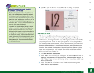 1
    QUICKFACTS                                                  6. Click OK to apply the filter once you’re satisfied with the settings you’ve made.
EXPLORING ADVANCED SMART




                                                                                                                                                                2
SHARPEN SETTINGS
The other settings and other tabs in Smart Sharpen are
worth a little more exploration. You also have Lens Blur
and Gaussian in the Remove drop-down. Both of these




                                                                                                                                                                3
corrections will introduce a mild embossing around object
edges in the photo, Gaussian more so than Lens Blur. So
if your scene is intricately detailed, you might notice the
faint emboss effect. But if your scene has broad areas of
solid color, avoid these Remove types.




                                                                                                                                                                4
The Shadow and Highlight tabs can be used to reduce
artifacting. If you set the Tonal Width very high and then
drag the Fade Amount to 100%, what you’re doing is
removing the Smart Sharpen from the Highlight areas on




                                                                                                                                                                5
the Highlight tab, and the image’s shadow regions using
                                                              USE UNSHARP MASK
the Shadow tab’s controls. Additionally, the Radius slider
is again used to determine how closely you want the filter      The Unsharp Mask does indeed sharpen images; the name comes from a
to search from a specific pixel outward to a neighboring        chemical darkroom technique of exposing photographic paper through an
pixel of different color. Then Smart Sharpen increases          underexposed, blurred positive film copy of the negative, sandwiched with the




                                                                                                                                                                6
the pixel color difference.
                                                                original negative. The results are often quite good, and if you can’t get where
                                                                you want to go with Smart Sharpen, Unsharp Mask would be your next choice.
                                                                However, some embossing is introduced to strengthen object edge details, but
                                                                Unsharp Mask can also introduce less artifacting than Smart Sharpen. Follow




                                                                                                                                                                7
                                                                these steps to evaluate how well Unsharp Mask works on the same problem
                                                                photo you used Smart Sharpen on:
                                                                1. Click Filter | Sharpen | Unsharp Mask.




                                                                                                                                                                8
                                                                2. Set the Radius amount before you do anything else. You determine this amount by the
                                                                   size of your photo and how far the blurriness travels, measured in pixels. Generally, for
                                                                   1024×768-pixel images that have slight blurring, start at .5 pixels Radius, and for larger
                                                                   photos try 1 to 2 pixels.
                                                                3. Set the Amount to 100 and then back it down until the image looks sharper but




                                                                                                                                                                9
                                                                   doesn’t have any visible embossing.




                                                                                                                                                                10
                                                                                                                                                                 10
                                                                                                           PCPhotoshop CS4 QuickStepsKnow Your PC
                                                                                                              QuickSteps   Getting to  Using Filters   231
                                                                                                                                                        231
 