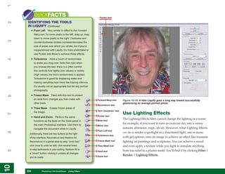 1
           QUICKFACTS                                                Pucker tool

     IDENTIFYING THE TOOLS
2


     IN LIQUIFY (Continued)
       • Push Left        Very similar in effect to the Forward
           Warp tool. To move pixels to the left, drag up; drag
           down to move pixels to the right. Clockwise and
3




           counterclockwise strokes increase/decrease the
           size of areas over which you stroke, but if you’re
           inexperienced with Liquify, it’s more predictable to
           use Pucker and Bloat to achieve these effects.

       • Turbulence        Adds a touch of randomness
4




           to areas you drag over. Note that right when
           you choose the tool, there is a Jitter control;
           this controls how tightly (low values) or widely
           (high values) the tool’s randomness is applied.
5




           Turbulence is good for displacing water and
           making campfires look more like blazing infernos.
           It’s usually not an appropriate tool for any portrait
           photography.

       • Freeze Mask         Paint with this tool to protect
6




           an area from changes you then make with                 Forward Warp tool       Figure 10-18: A little Liquify goes a long way toward successfully
           other tools.                                                                    glamorizing an average portrait photo.
                                                                   Reconstruct tool
       • Thaw Mask         Erases frozen areas of
                                                                   Twirl Clockwise* tool
           the image.
                                                                                           Use Lighting Effects
7




                                                                   Pucker tool
       • Hand and Zoom           Perform the same
                                                                                           The Lighting Effects filter cannot change the lighting in a scene;
           functions as the tools on the Tools panel in            Bloat tool

           the main Photoshop interface. Use them to
                                                                                           for example, if you want to turn an overcast day into a sunny
                                                                   Mirror tool
           navigate the document while in Liquify.                                         autumn afternoon, nope, uh-uh. However, what Lighting Effects
                                                                   Push Left tool
8




      Additionally, there are two buttons at the right
                                                                                           can do is render a spotlight or a directional light, one or more,
                                                                   Turbulence tool
      of the interface, Reconstruct and Restore All.                                       with gel options, onto an image to achieve an effect like museum
      Reconstruct is a global step-by-step “undo tool;”            Freeze Mask tool        lighting on paintings and sculptures. You can achieve a mood
      click once to undo an edit, click several times              Thaw Mask tool          and even apply a texture while you light to simulate anything
      to step backwards in your editing. Restore All is                                    from bas relief to a plaster mold. You’ll find it by clicking Filter |
9




                                                                   Hand tool
      a “revert” button; clicking it undoes all changes
                                                                   Zoom tool
                                                                                           Render | Lighting Effects.
      you’ve made.
10
10




     234
     234          Photoshop CS4 QuickSteps to Using Filters
                  PC QuickSteps    Getting    Know Your PC
 