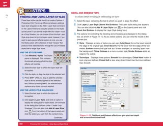 11
 1
            UICKSTEPS                                                        BEVEL AND EMBOSS TYPE
12


      FINDING AND USING LAYER STYLES                                           To create either beveling or embossing on type:
       Preset layer styles can be found in a couple of places in               1. Select the layer containing the text to which you want to apply the effect.
       Photoshop CS4. There is a difference between adding a
                                                                               2. Click Layer | Layer Style | Bevel And Emboss. The Layer Style dialog box appears.
       layer style (singular) via the Add A Layer Style command
                                                                                  (You can also click the Add A Layer Style icon   on the Layers panel and click
 13




       on the Layers Panel and using the presets on the Styles
                                                                                  Bevel And Emboss to display the Layer Style dialog box.)
       (plural) panel. If you want a single effect for a layer—such
       as a Drop Shadow, you can choose it from the Add Layer                  3. The options for controlling the beveling and embossing are displayed in the dialog
       Style drop-down list on the Layers panel. However, if you                  box, as shown in Figure 11-12. As you select options, you can view the results in the
       want to apply several effects (styles) at once, you use                    preview box.
       the Styles panel, with collections of style “recipes” that                 • Style    Displays a menu of styles you can use: Outer Bevel forms the bevel beyond
       produce more elaborate looks through the use of multiple                      the edge of the original type; Inner Bevel forms the bevel from the edge of the text
       styles than a single style alone.                                             inward; Emboss makes the type look as if it were stamped, or standing apart from
                                                                                     the background; Pillow Emboss is a more rounded look; Stroke Emboss adds an
      USE THE STYLES PANEL
                                                                                     edge to the outline.
        1. Click Window | Styles. The Styles
            panel is displayed. This contains                                     • Technique      Displays three options: Smooth blurs the edges; Chisel Hard makes it
                                                                                     look crisp and defined; Chisel Soft is less sharp than Chisel Hard but more defined
            thumbnails showing what the style
                                                                                     than Smooth.
            effects will look like.

        2. Select the text layer to which the layer style will
            be applied.

        3. Click the style, or drag the style to the selected text.
        4. Press SHIFT while you drag to add the selected
            style to those already applied to the selected
            text. Without pressing SHIFT, the selected style
            replaces any styles currently applied.

      USE THE LAYER STYLE DIALOG BOX
        1. Select the text layer to which the style will
            be applied.

        2. Click Layer | Layer Style, and click an option to
            display the dialog box for layer styles. (An example
            of the dialog box is shown under “Create Drop
            Shadows.”) You can also click Add A Layer Style
            icon       from the bottom of the Layers panel and
            click the option you want from the context menu.
                                                                                     Figure 11-12: The Bevel and Emboss effects can give your text depth
                                                     Continued . . .                 and a more dimensional look.


      252
      252           Photoshop CS4 QuickSteps to Using Type PC Type Effects
                    PC QuickSteps    Getting    Know Your and
 