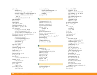 color modes                                                customizing Photoshop                          file formats, 24, 26, 257
      choosing, 29–31                                           assigning keyboard shortcuts, 9–10               EPS format, 261–262
      converting a color image to grayscale, 31                 setting preferences, 6–8                         GIF format, 260–261, 280, 281–285
      converting an image to a different color mode, 31         workspace, 9                                     JPEG format, 26, 259, 280, 286–287
      converting an RGB image to Indexed Color             cyanotypes, 91–92                                     PDF format, 258–260
         mode, 32                                                                                                PNG format, 258, 280, 281–285
      using a grayscale alternative, 31–32                                                                       PSD format, 131, 258
color opposites, 85
Color panel, 14
                                                           D                                                     TIF format, 259–260
                                                                                                                 WBMP format, 280
                                                           Defringe command, 115, 186
Color Picker, 14                                           Delete Anchor Pont tool, 127                   file handling, preferences, 8
color profiles, 68, 74–75                                  dimensions, vs. resolution, 27                 file size, checking, 139
Color Range command, 109–110                               Direct Selection tool, 128, 195                files
Color Reduction Algorithms, 283                            dithering, 30, 283                                    creating, 4
color replacement                                                algorithms, 284                                 opening, 4–5
      Color Replacement tool, 97, 99–100                   DNG files, 37                                         saving, 37–38
      Replace Color adjustment, 97, 98–99                  docking documents, 14–15                       Fill, 147–148
      replacing lighter colors with darker ones, 161–162   document windows, arranging, 14–15             Fill layer, 130
Color Sampler tool, in the Camera Raw Editor, 60           Dodge tool, 190–191                            Filter Gallery, 216–217
Color Settings dialog box, 72                              downloading image files to the Bridge, 35–37   Filter menu, 216
      advanced color options, 76                           downsampling, 8                                filters
      Color Management Policies, 74–75                     drop-down lists, 13                                   Blur filters, 224–226
      Conversion Options, 75–76                            Dry Brush filter, 221, 222                            changing original image data, 216
      saving settings, 76                                  Dust & Scratches filter, 203                          Color Halftone filter, 222–223
      Working Spaces, 73                                                                                         creating a multi-filter effect, 217–218
color space, 74, 269                                                                                             Dry Brush filter, 221, 222
color-casting, 84–86
commercial printing, 274–276
                                                           E                                                     heavy-duty, 216
                                                                                                                 Lens Blur filter, 226, 227
                                                           Ellipse tool, 194
compression, 26–27                                                                                               Lighting Effects filter, 234–237
                                                                 See also Shape tools
contact sheets, 271–272                                                                                          Liquify filter, 208, 209, 232–234
                                                           Elliptical Marquee tool, 102, 103–104
context menus, 14                                                                                                Photocopy filter, 222–223
                                                           EPS format, 261–262
Convert Point tool, 127–128                                                                                      photographic, 216
                                                           Eraser tool, 181, 182
Cooling Filters, 95                                                                                              Pixel Bender filter, 237–238
                                                           EXIF metadata, 46
Crop tool, 193                                                                                                   preset special effects, 216
                                                           exiting Photoshop, 3
      in the Camera Raw Editor, 60–61                                                                            Radial Blur filter, 226–229
                                                           Exposure, 86–87
cropping, 200–201                                                                                                Smart Filters, 219–221
                                                           Eyedropper tool, 176
      to fit a selection, 114                                                                                    Smart Sharpen filter, 230–231
cursors, preferences, 8                                                                                          third-party, 216
Curves, 81–82                                                                                                    Unsharp Mask filter, 231–232
      S Curve, 83–84                                       F                                                     using color swatches for filters, 218–219
Custom Shape tool, 194                                     Favorites list, tagging, 51                    flattening images, 138
      See also Shape tools                                 feathering, 111, 112                           flyout menus, 14




306        Photoshop CS4 QuickSteps      Index
 