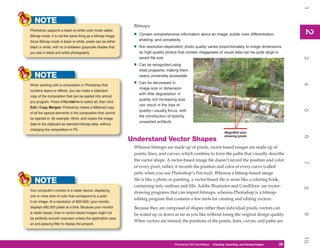 1
   NOTE
                                                              Bitmaps:




                                                                                                                                                               2
Photoshop supports a black-or-white color mode called




                                                                                                                                                               2
Bitmap mode. It is not the same thing as a bitmap image.      •   Contain comprehensive information about an image, subtle color differentiation,
Since Bitmap mode is black or white, pixels can be either         shading, and complexity.
black or white, with no in-between grayscale shades that      •   Are resolution-dependent; photo quality varies proportionately to image dimensions,
you see in black and white photography.                           so high-quality photos that contain megapixels of visual data can be quite large in




                                                                                                                                                               3
                                                                  saved file size.
                                                              •   Can be recognized using
                                                                  most programs, making them
   NOTE                                                           nearly universally accessible.
                                                              •   Can be decreased in




                                                                                                                                                               4
When working with a composition in Photoshop that
                                                                  image size or dimension
contains layers or effects, you can make a clipboard
                                                                  with little degradation in
copy of the composition that can be pasted into almost
                                                                  quality, but increasing size
any program. Press CTRL/CMD+A to select all, then click
                                                                  can result in the loss of
Edit | Copy Merged. Photoshop makes a flattened copy




                                                                                                                                                               5
                                                                  quality—usually focus, with
of all the special elements in the composition that cannot
                                                                  the introduction of blotchy,
be opened in, for example, Word, and copies the image
                                                                  unwanted artifacts.
data to the clipboard as standard bitmap data, without
changing the composition in PS.
                                                                                                                          Magnified area
                                                                                                                          showing pixels




                                                                                                                                                               6
                                                             Understand Vector Shapes
                                                              Whereas bitmaps are made up of pixels, vector-based images are made up of
                                                              points, lines, and curves, which combine to form the paths that visually describe
                                                              the vector shape. A vector-based image file doesn’t record the position and color




                                                                                                                                                               7
                                                              of every pixel; rather, it records the position and color of every curve (called
                                                              paths when you use Photoshop’s Pen tool). Whereas a bitmap-based image
   NOTE                                                       file is like a photo or painting, a vector-based file is more like a coloring book,
                                                              containing only outlines and fills. Adobe Illustrator and CorelDraw are vector-




                                                                                                                                                               8
Your computer’s monitor is a raster device, displaying
                                                              drawing programs that can import bitmaps, whereas Photoshop is a bitmap-
one or more dots of color that correspond to a pixel
                                                              editing program that contains a few tools for creating and editing vectors.
in an image. At a resolution of 800×600, your monitor
displays 480,000 pixels at a time. Because your monitor       Because they are composed of shapes rather than individual pixels, vectors can
is raster based, lines in vector-based images might not




                                                                                                                                                               9
                                                              be scaled up or down as far as you like without losing the original design quality.
be perfectly smooth onscreen unless the application uses
                                                              When vectors are resized, the positions of the points, lines, curves, and paths are
an anti-aliasing filter to display the artwork.




                                                                                                                                                               10
                                                                                       Photoshop CS4 QuickSteps QuickSteps Importing, andKnow Your PC
                                                                                                             PC Creating,     Getting to Saving Images   25
                                                                                                                                                          25
 