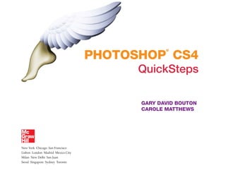 ®

                                   PHOTOSHOP CS4
                                         QuickSteps

                                         GARY DAVID BOUTON
                                         CAROLE MATTHEWS




New York Chicago San Francisco
Lisbon London Madrid Mexico City
Milan New Delhi San Juan
Seoul Singapore Sydney Toronto
 