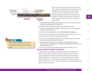 1
                                                                                                When you first open Bridge, you have a Favorites list,




                                                                                                                                                                     2
                                                                                                and by default it’s populated with system folders such
 Go To Parent                                                 Reveal Recent File
 Or Favorites                                                 or Go To Recent                   as My Pictures and My Documents. Conveniently,
                                                              Folder menu
   Go forward                                                                                   you have a directory tree above the Favorites and
      Go back                                                                                   Folders grouped panels, plus folder navigation icons.




                                                                                                                                                                     3
                                                                                                Regardless of whether the Folders panel is hidden by




                                                                                                                                                                     3
                                                                                                the Favorites panel, it’s always easy to navigate to a
                                     Directory tree           Click to display
                                                                 folder list                    desired folder.

                                                                  •   To switch back and forth between the displays you’ve used, click the back arrow and




                                                                                                                                                                     4
                                                                      forward arrow buttons above the directory tree.

                                                                  •   To select a folder and display its contents, click a folder icon on the tree.

                                                                  •   To see a list of subfolders within a folder, click the “greater than” icon that separates
                                                                      the folders on the directory tree.




                                                                                                                                                                     5
                                                                  •   To go to a recently accessed folder, click the Go To Parent Or Favorites icon.

                                                                   Once you have the contents of a folder displayed in the Content panel, it’s easy
                                                                   to add images to the Favorites panel and to open them:

                                                                  •   To add one or more images to the Favorites list, click the thumbnails in the Content




                                                                                                                                                                     6
   NOTE                                                               panel, and then drag them onto the Favorites list.

When you drag a file using Bridge, you aren’t moving              •   To add noncontiguous images to your Favorites, press CTRL/CMD and click the
the physical location of files. You’re simply making a                filenames in turn; to select contiguous thumbnails, press SHIFT while you click the first
favorite image of yours easier to retrieve in future Bridge           and last filenames in the list.




                                                                                                                                                                     7
sessions.                                                         •   To open a Favorites image in Photoshop CS4, double-click its filename or icon.
                                                              USE COLLECTIONS AND SMART COLLECTIONS
                                                                   Collections and Smart Collections are Bridge methods for organizing your
                                                                   photos, but they differ in the way they work and the way you set them up.




                                                                                                                                                                     8
                                                                   A Smart Collection is created by conducting a search based on criteria you
                                                                   define (explained in the steps to follow) and Smart Collections dynamically
                                                                   update whenever you’ve added photos to a folder that matches your search
                                                                   criteria. In contrast, you create a regular Collection by manually dragging image




                                                                                                                                                                     9
                                                                   files into a folder you create.




                                                                                                                                                                     10
                                                                                     Photoshop CS4 QuickSteps   Using Adobe Bridge and the Camera Raw Editor
                                                                                                                   PC QuickSteps    Getting to Know Your PC    41
                                                                                                                                                                41
 