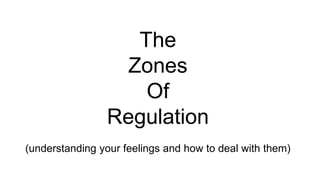 The
Zones
Of
Regulation
(understanding your feelings and how to deal with them)
 