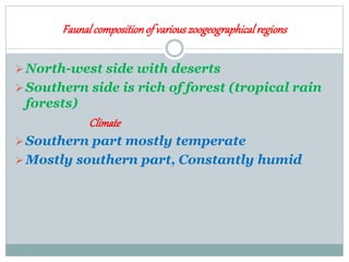 Faunalcompositionof variouszoogeographicalregions
North-west side with deserts
Southern side is rich of forest (tropical rain
forests)
Climate
Southern part mostly temperate
Mostly southern part, Constantly humid
 