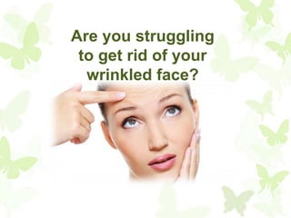 Are you struggling
to get rid of your
wrinkled face?

 
