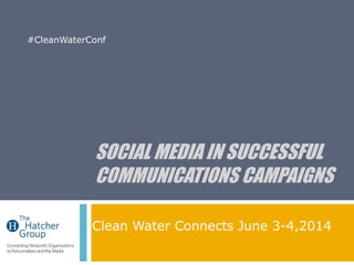 SOCIAL MEDIA IN SUCCESSFUL
COMMUNICATIONS CAMPAIGNS
Clean Water Connects June 3-4,2014
#CleanWaterConf
 